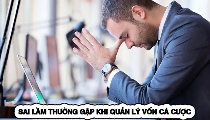 Quản Lý Vốn Cá Cược - Cách Chia Vốn An Toàn Hiệu Quả 2026 12 Sai Lầm Thường Gặp Khi Quản Lý Vốn Cá Cược